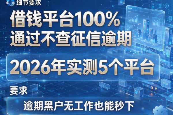 借钱平台100%通过不查征信逾期 2026年实测5个平台 逾期黑户无工作也能秒下