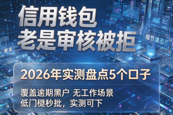 信用钱包老是审核被拒 2026年实测盘点5个口子 覆盖逾期黑户无工作场景低门槛秒批实测可下！