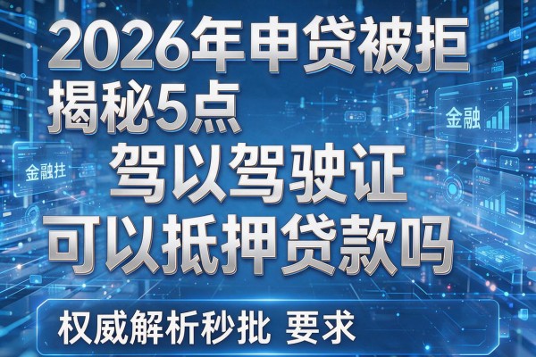 2026年申贷被拒揭秘5点驾驶证可以抵押贷款吗权威解析秒批!