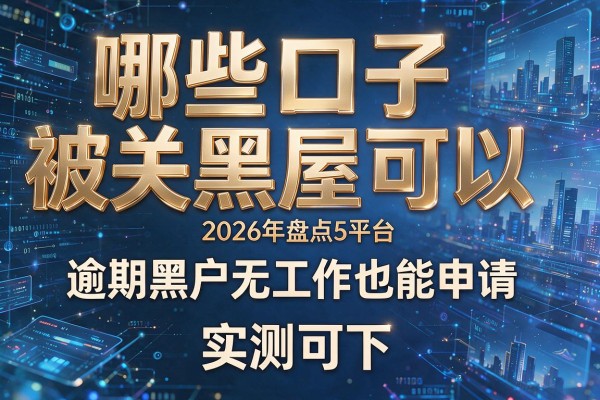 哪些口子被关黑屋可以 2026年盘点5个平台 逾期黑户无工作也能申请 实测可下