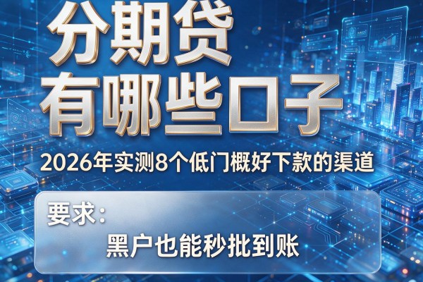 分期贷有哪些口子 2026年实测8个低门槛好下款的渠道 黑户也能秒批到账!
