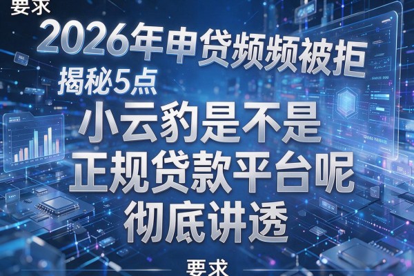 2026年申贷频频被拒揭秘5点小云豹是不是正规贷款平台呢彻底讲透!