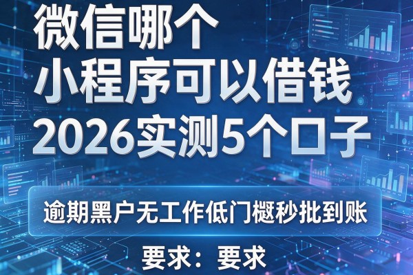 微信哪个小程序可以借钱 2026实测5个口子 逾期黑户无工作低门槛秒批到账