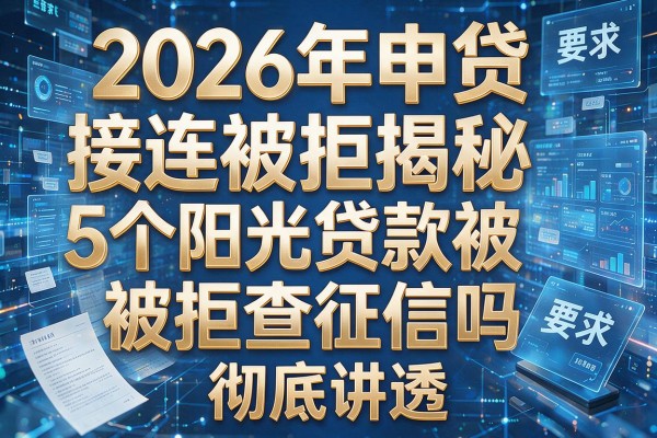 2026年申贷接连被拒揭秘5个阳光贷款被拒查征信吗彻底讲透!