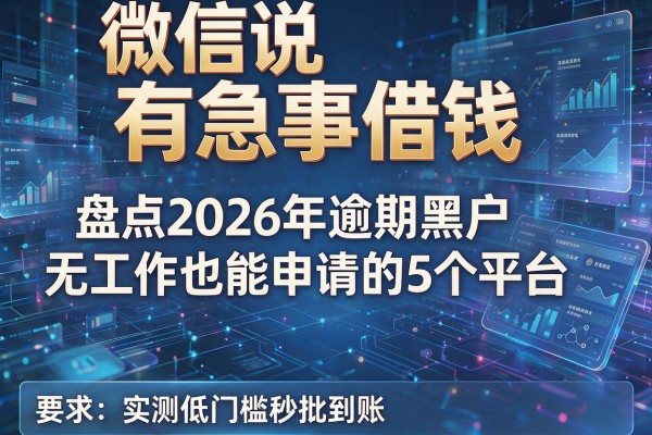 微信说有急事借钱 盘点2026年逾期黑户无工作也能申请的5个平台 实测低门槛秒批到账!