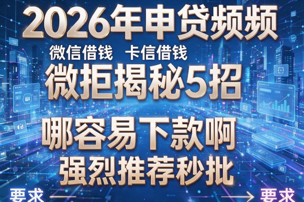 2026年申贷频频被拒揭秘5招微信借钱哪容易下款啊强烈推荐秒批!
