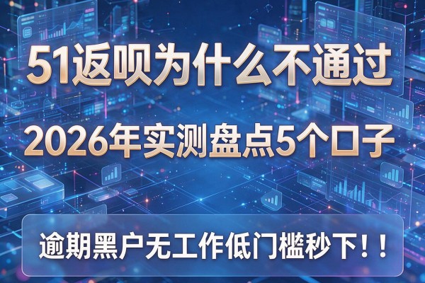 51返呗为什么不通过 2026年实测盘点5个口子 逾期黑户无工作低门槛秒下!