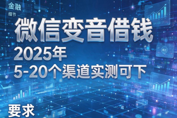 微信变音借钱2025年5-20个渠道实测可下!