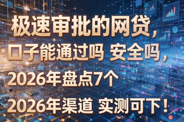 极速审批的网贷口子能通过吗安全吗2026年盘点7个渠道实测可下！