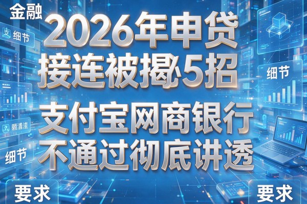 2026年申贷接连被拒揭秘5招支付宝网商银行不通过彻底讲透!