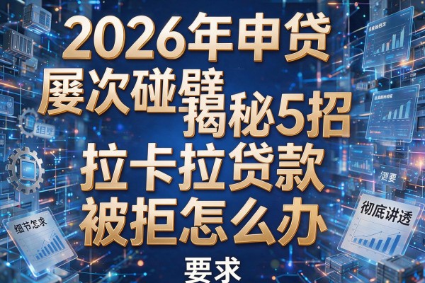 2026年申贷屡次碰壁揭秘5招拉卡拉贷款被拒怎么办彻底讲透!
