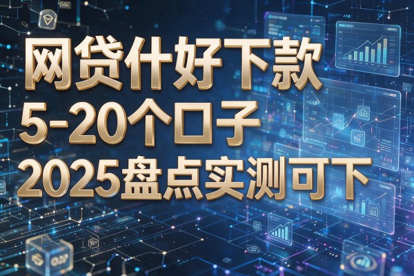 网贷什好下款5-20个口子2025盘点实测可下!