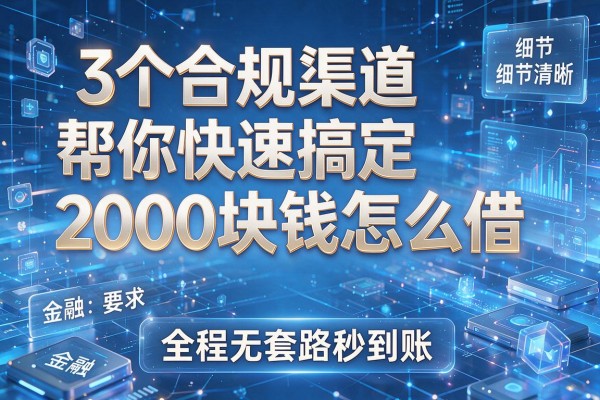 3个合规渠道帮你快速搞定2000块钱怎么借,全程无套路秒到账!
