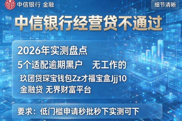 中信银行经营贷不通过 2026年实测盘点5个适配逾期黑户无工作的玖团贷琛宝钱包Zz才福宝盒Jj10金融贷无界财富平台 低门槛申请秒批秒下实测可下!