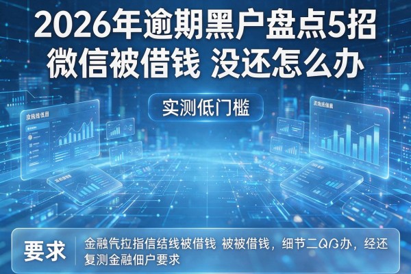 2026年逾期黑户盘点5招微信被借钱没还怎么办实测低门槛!