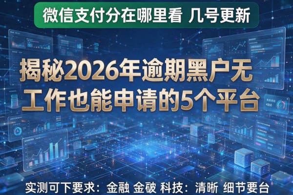微信支付分在哪里看几号更新 揭秘2026年逾期黑户无工作也能申请的5个平台 实测可下