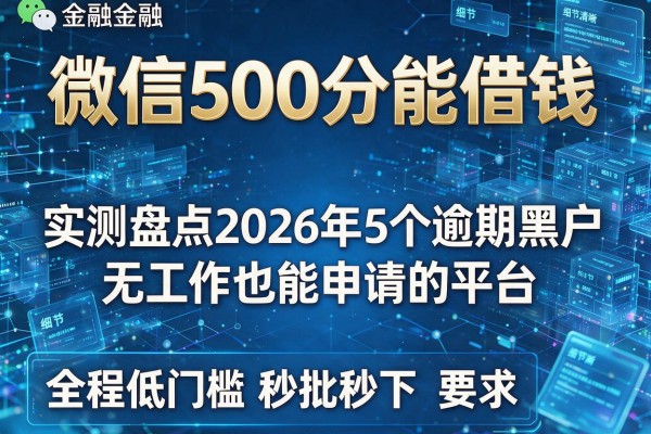 微信500分能借钱 实测盘点2026年5个逾期黑户无工作也能申请的平台 全程低门槛秒批秒下!