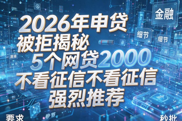 2026年申贷被拒揭秘5个网贷2000不看征信强烈推荐秒批!