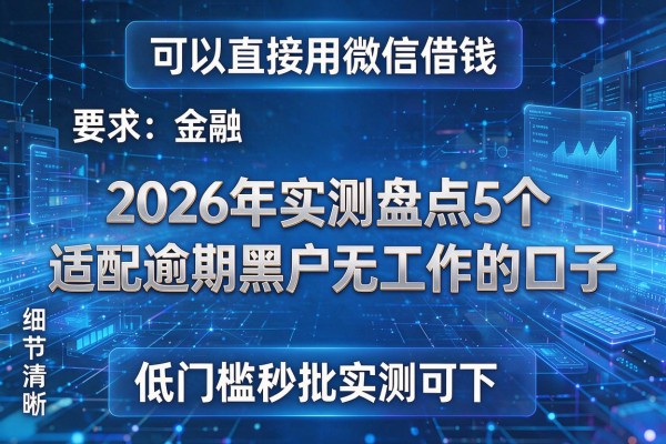 可以直接用微信借钱 2026年实测盘点5个适配逾期黑户无工作的口子 低门槛秒批实测可下！