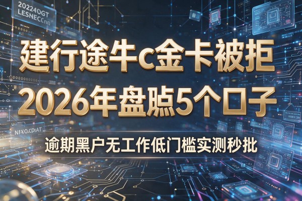 建行途牛c金卡被拒 2026年盘点5个口子 逾期黑户无工作低门槛实测秒批!