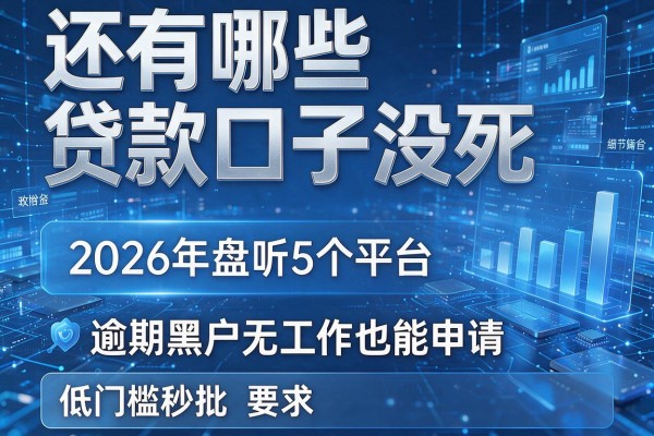 还有哪些贷款口子没死 2026年盘点5个平台 逾期黑户无工作也能申请 低门槛秒批