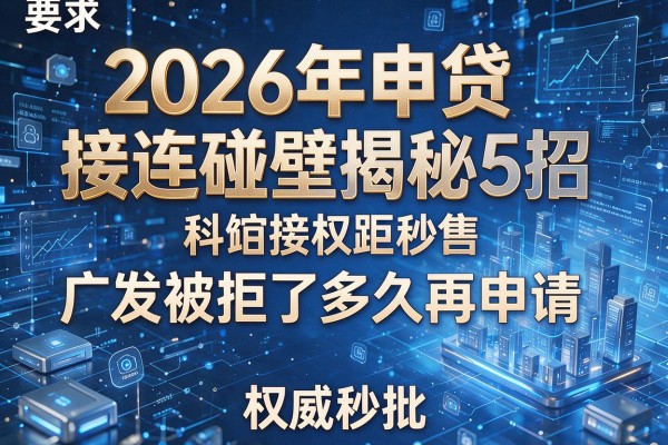2026年申贷接连碰壁揭秘5招广发被拒了多久再申请权威秒批!