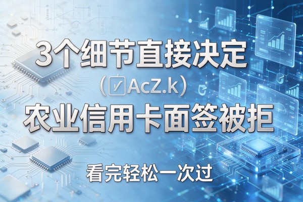 3个细节直接决定农业信用卡面签被拒,看完轻松一次过!