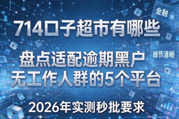 714口子超市有哪些 盘点适配逾期黑户无工作人群的5个平台 2026年实测秒批