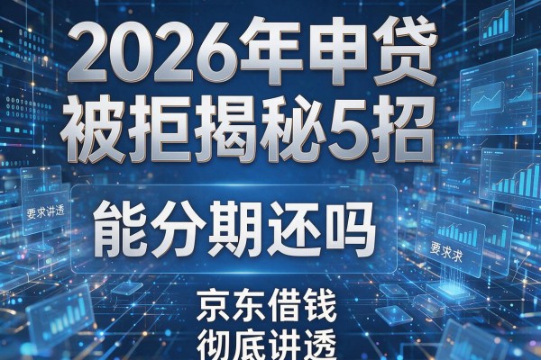 2026年申贷被拒揭秘5招京东借钱能分期还吗彻底讲透!
