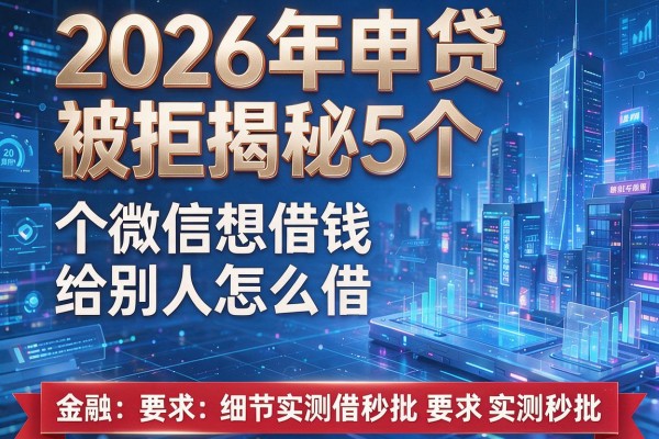 2026年申贷被拒揭秘5个微信想借钱给别人怎么借实测秒批!