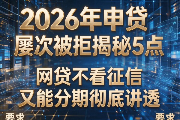 2026年申贷屡次被拒揭秘5点网贷不看征信又能分期彻底讲透!