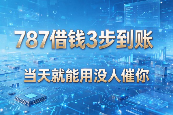 787借钱3步到账,当天就能用没人催你!