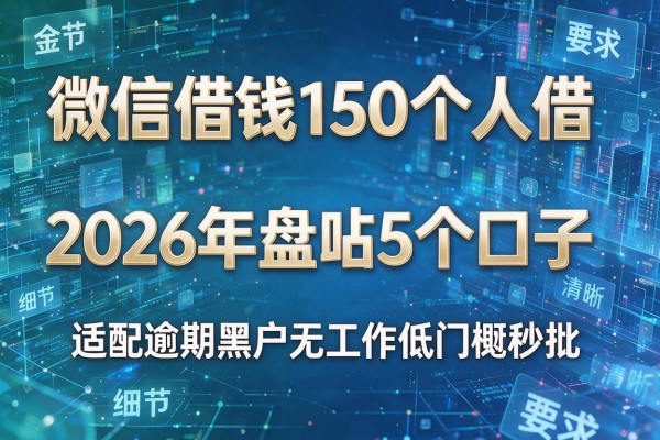 微信借钱150个人借 2026年盘点5个口子 适配逾期黑户无工作低门槛秒批!