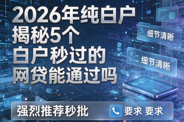2026年纯白户揭秘5个白户秒过的网贷能通过吗强烈推荐秒批!