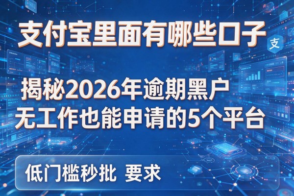 支付宝里面有哪些口子 揭秘2026年逾期黑户无工作也能申请的5个平台 低门槛秒批