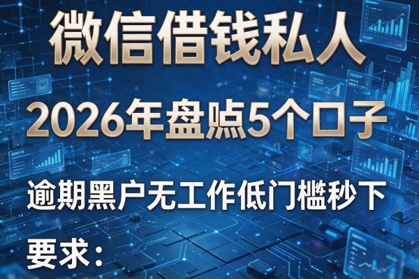 微信借钱私人 2026年盘点5个口子 逾期黑户无工作低门槛秒下!