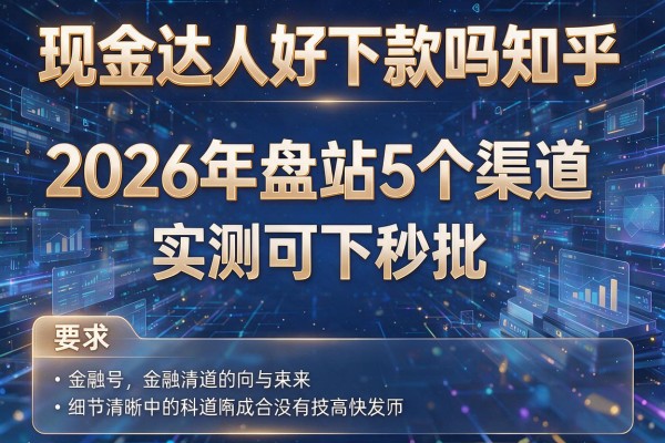现金达人好下款吗知乎 2026年盘点5个渠道 实测可下秒批!