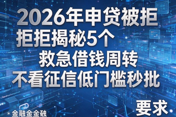 2026年申贷被拒揭秘5个救急借钱周转不看征信低门槛秒批!
