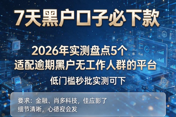 7天黑户口子必下款 2026年实测盘点5个适配逾期黑户无工作人群的平台 低门槛秒批实测可下!