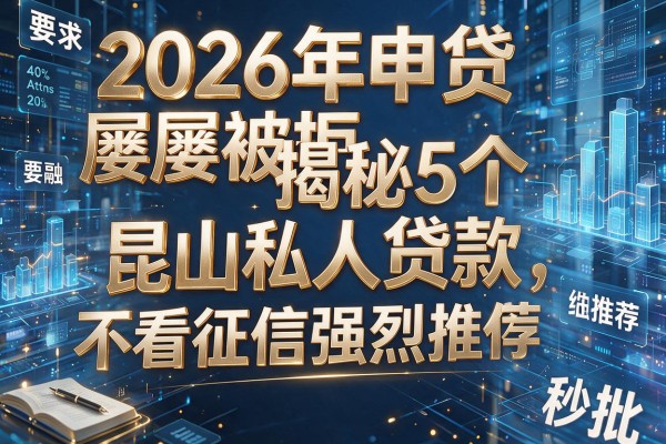 2026年申贷屡屡被拒揭秘5个昆山私人贷款不看征信强烈推荐秒批!
