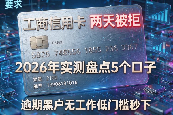 工商信用卡两天被拒 2026年实测盘点5个口子 逾期黑户无工作低门槛秒下!