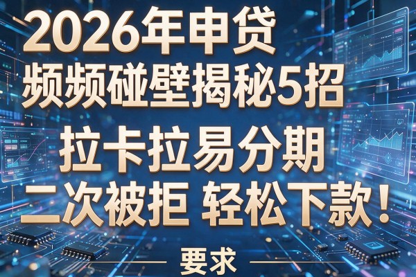 2026年申贷频频碰壁揭秘5招拉卡拉易分期二次被拒轻松下款!