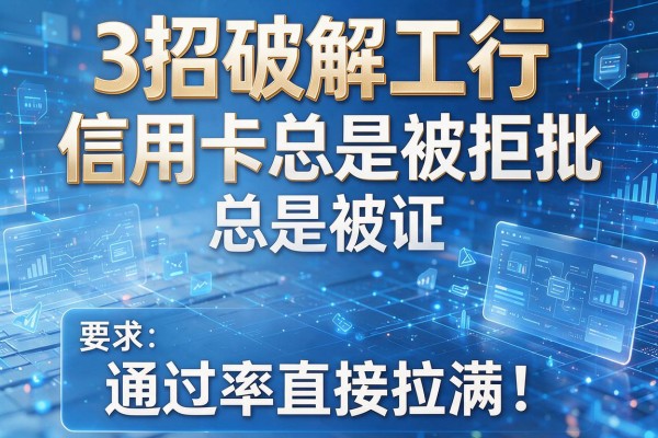 3招破解工行信用卡总是被拒批,通过率直接拉满!