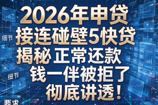 2026年申贷接连碰壁揭秘5快贷正常还款钱伴被拒了彻底讲透！