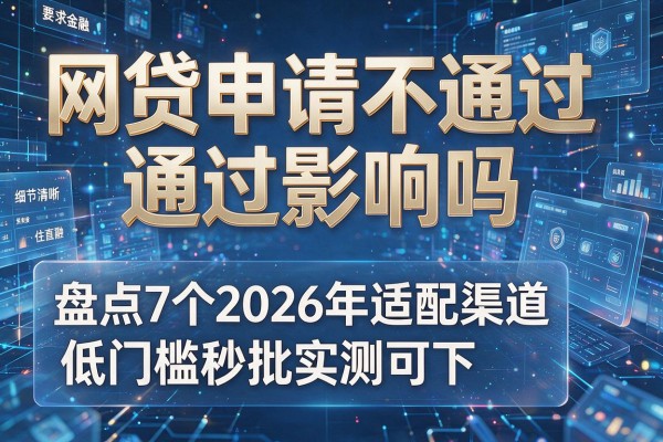 网贷申请不通过影响吗 盘点7个2026年适配渠道 低门槛秒批实测可下!