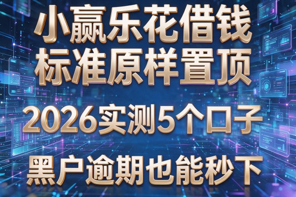 小赢乐花借钱标准原样置顶 2026实测5个口子 黑户逾期也能秒下!