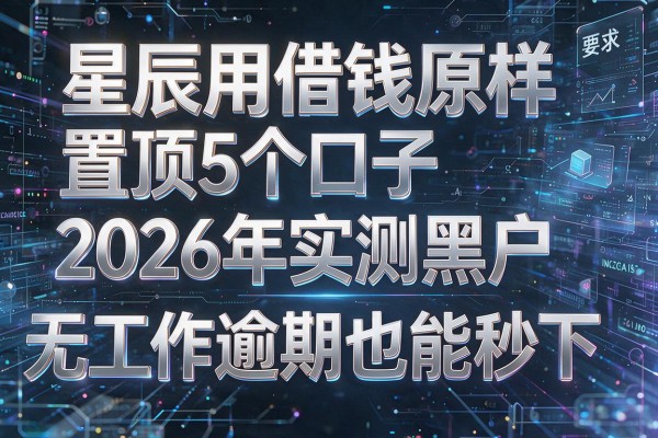 星辰用借钱原样置顶5个口子2026年实测黑户无工作逾期也能秒下！
