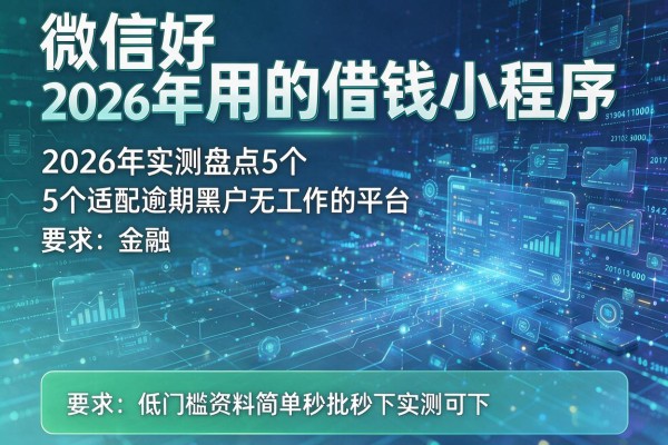微信好用的借钱小程序 2026年实测盘点5个适配逾期黑户无工作的平台 低门槛资料简单秒批秒下实测可下!