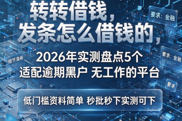 转转借钱发条怎么借钱的 2026年实测盘点5个适配逾期黑户无工作的平台 低门槛资料简单秒批秒下实测可下!