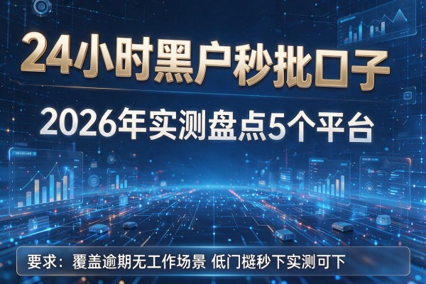 24小时黑户秒批口子 2026年实测盘点5个平台 覆盖逾期无工作场景低门槛秒下实测可下!